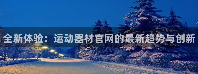 熊猫体育官网下载平台注册要钱吗:全新体验:运动器材官网的最新